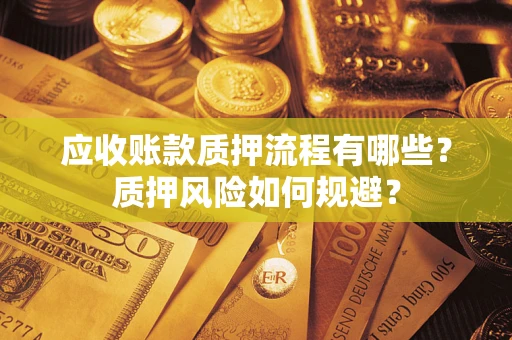 济南应收账款质押流程有哪些？质押风险如何规避？