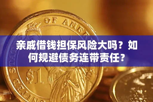 济南亲戚借钱担保风险大吗？如何规避债务连带责任？