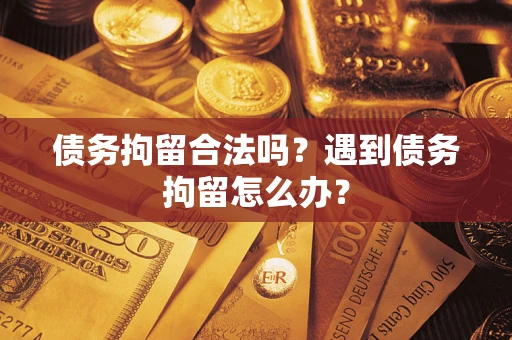 济南债务拘留合法吗？遇到债务拘留怎么办？
