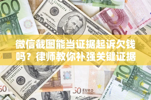 济南微信截图能当证据起诉欠钱吗？律师教你补强关键证据