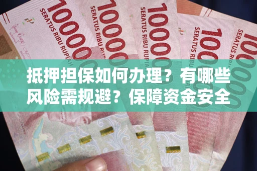 济南抵押担保如何办理？有哪些风险需规避？保障资金安全