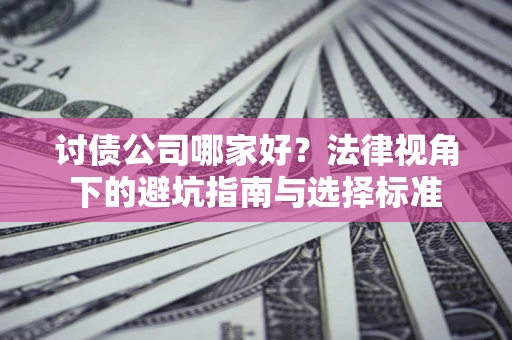 济南讨债公司哪家好？法律视角下的避坑指南与选择标准