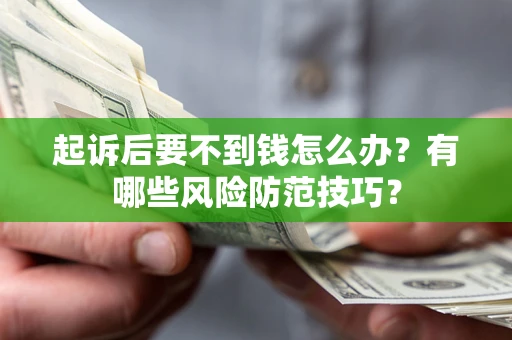 济南起诉后要不到钱怎么办？有哪些风险防范技巧？