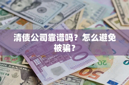济南清债公司靠谱吗？怎么避免被骗？