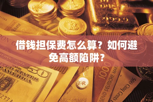济南借钱担保费怎么算？如何避免高额陷阱？