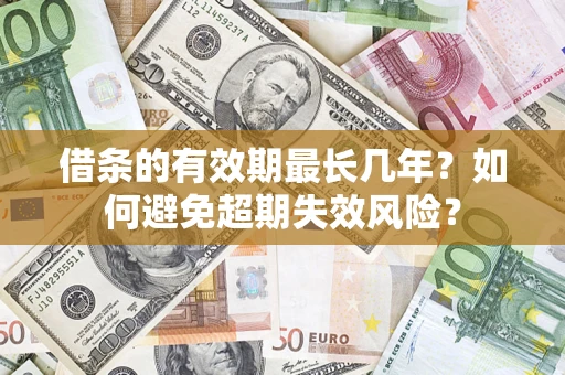 济南借条的有效期最长几年？如何避免超期失效风险？
