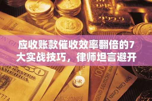 济南应收账款催收效率翻倍的7大实战技巧，律师坦言避开这些法律雷区最关键