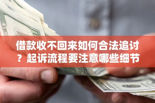 济南借款收不回来如何合法追讨？起诉流程要注意哪些细节？