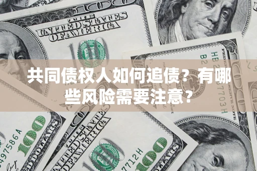 济南共同债权人如何追债？有哪些风险需要注意？
