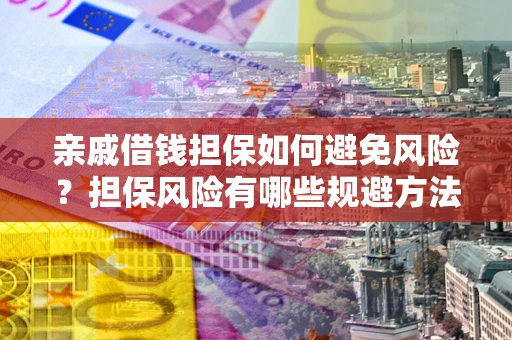 济南亲戚借钱担保如何避免风险？担保风险有哪些规避方法？