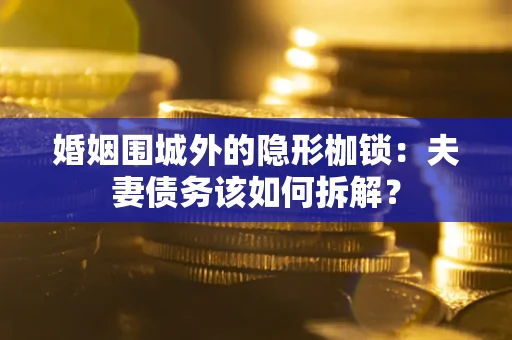 济南婚姻围城外的隐形枷锁：夫妻债务该如何拆解？