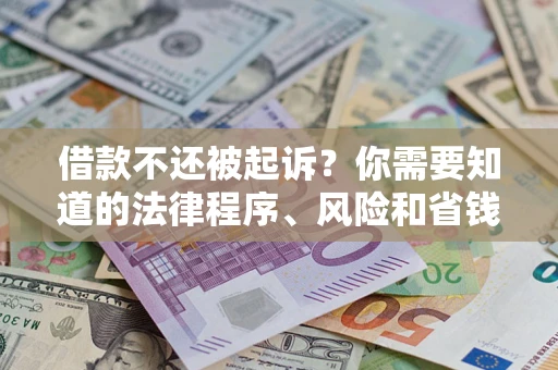 济南借款不还被起诉？你需要知道的法律程序、风险和省钱技巧