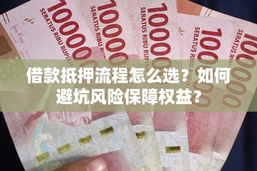 济南借款抵押流程怎么选？如何避坑风险保障权益？