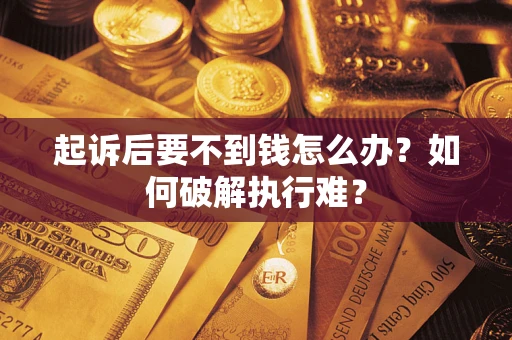 济南起诉后要不到钱怎么办？如何破解执行难？