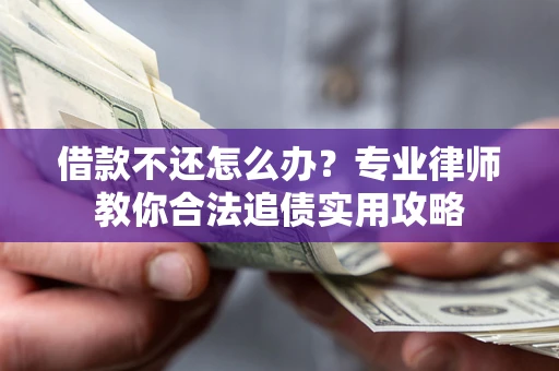 济南借款不还怎么办？专业律师教你合法追债实用攻略