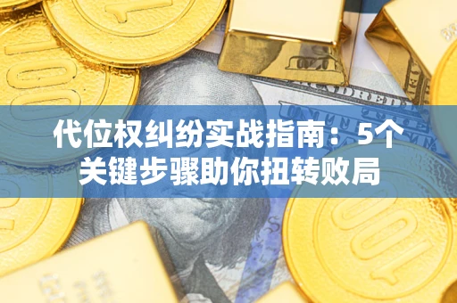 济南代位权纠纷实战指南：5个关键步骤助你扭转败局