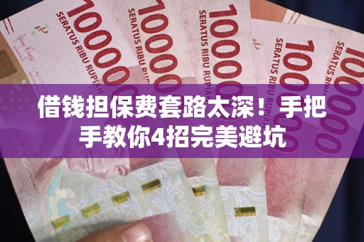 济南借钱担保费套路太深！手把手教你4招完美避坑