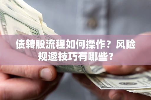 济南债转股流程如何操作？风险规避技巧有哪些？