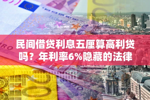 济南民间借贷利息五厘算高利贷吗？年利率6%隐藏的法律风险全解析