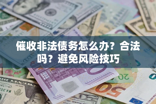 济南催收非法债务怎么办？合法吗？避免风险技巧