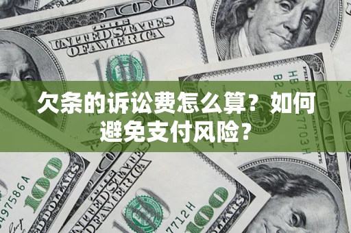 济南欠条的诉讼费怎么算？如何避免支付风险？