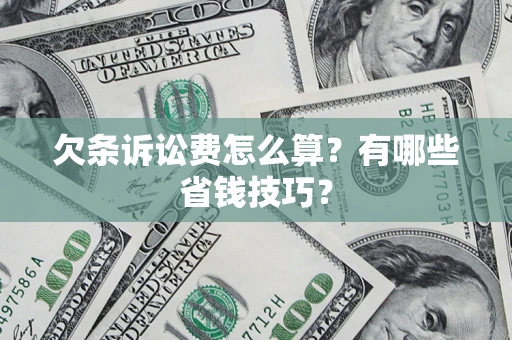 济南欠条诉讼费怎么算？有哪些省钱技巧？