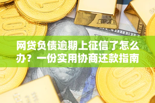 济南网贷负债逾期上征信了怎么办？一份实用协商还款指南请收好