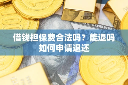 济南借钱担保费合法吗？能退吗如何申请退还