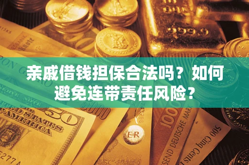 济南亲戚借钱担保合法吗？如何避免连带责任风险？