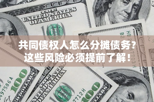 济南共同债权人怎么分摊债务？这些风险必须提前了解！
