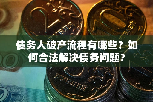 济南债务人破产流程有哪些？如何合法解决债务问题？