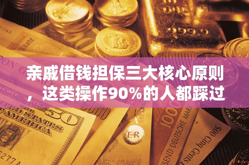济南亲戚借钱担保三大核心原则，这类操作90%的人都踩过坑！附法院判决案例