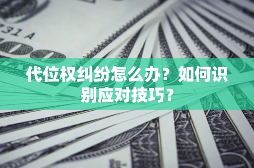 济南代位权纠纷怎么办？如何识别应对技巧？