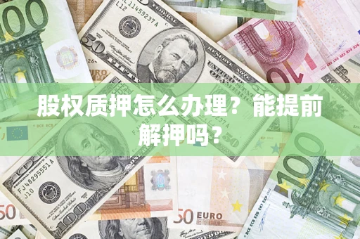 济南股权质押怎么办理？能提前解押吗？