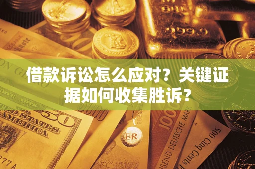 济南借款诉讼怎么应对？关键证据如何收集胜诉？