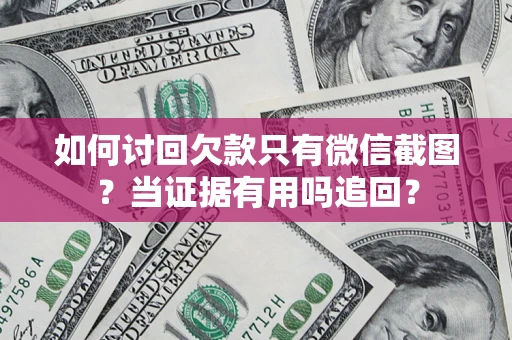 济南如何讨回欠款只有微信截图？当证据有用吗追回？