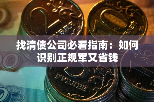 济南找清债公司必看指南：如何识别正规军又省钱