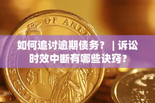 济南如何追讨逾期债务？ | 诉讼时效中断有哪些诀窍？