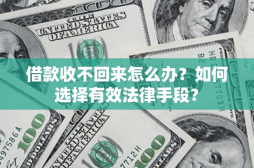 济南借款收不回来怎么办？如何选择有效法律手段？