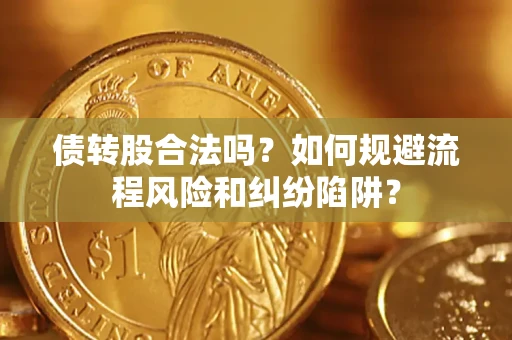 济南债转股合法吗？如何规避流程风险和纠纷陷阱？