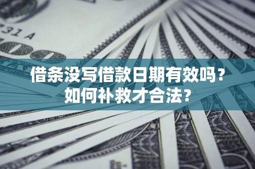 济南借条没写借款日期有效吗？如何补救才合法？