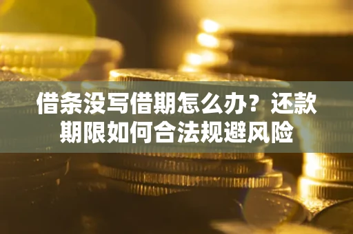 济南借条没写借期怎么办？还款期限如何合法规避风险