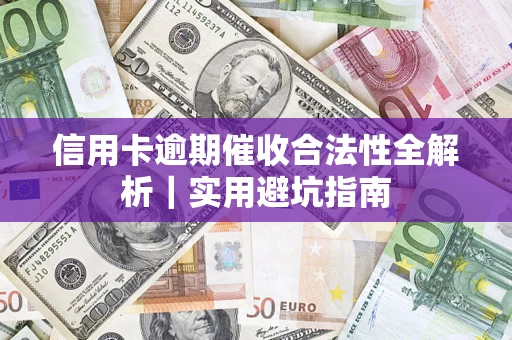 济南信用卡逾期催收合法性全解析｜实用避坑指南