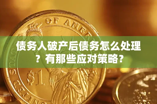 济南债务人破产后债务怎么处理？有那些应对策略？