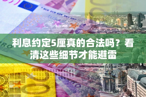 济南利息约定5厘真的合法吗？看清这些细节才能避雷