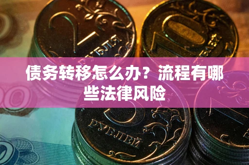 济南债务转移怎么办？流程有哪些法律风险