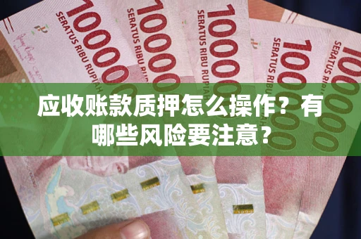 济南应收账款质押怎么操作？有哪些风险要注意？
