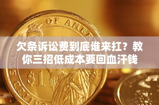 济南欠条诉讼费到底谁来扛？教你三招低成本要回血汗钱